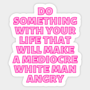 Do Something With Your Life That Will Make A Mediocre White Man Angry Pink Sticker